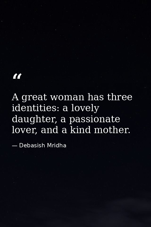 A great woman has three identities: a lovely daughter, a passionate lover, and a kind mother. — Debasish Mridha