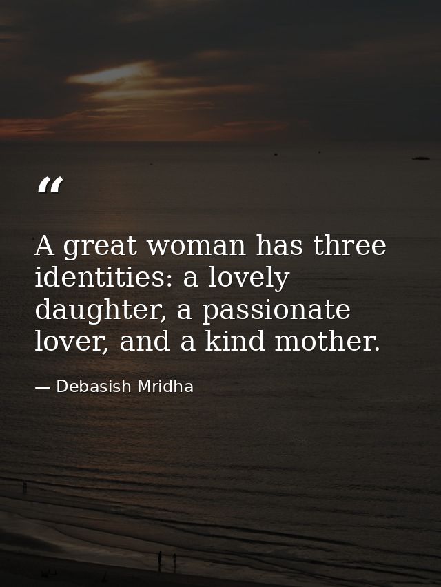 A great woman has three identities: a lovely daughter, a passionate lover, and a kind mother. — Debasish Mridha