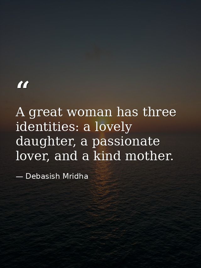 A great woman has three identities: a lovely daughter, a passionate lover, and a kind mother. — Debasish Mridha