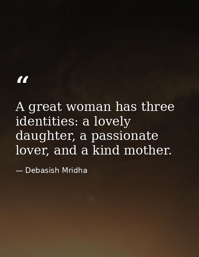 A great woman has three identities: a lovely daughter, a passionate lover, and a kind mother. — Debasish Mridha