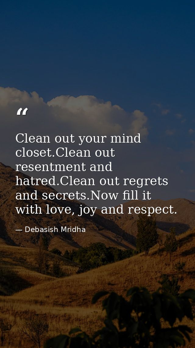 Clean out your mind closet.Clean out resentment and hatred.Clean out regrets and secrets.Now fill it with love, joy and  — Debasish Mridha