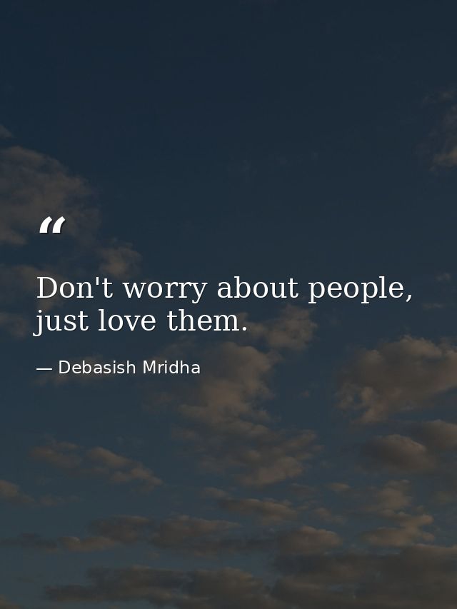 Don't worry about people, just love them. — Debasish Mridha