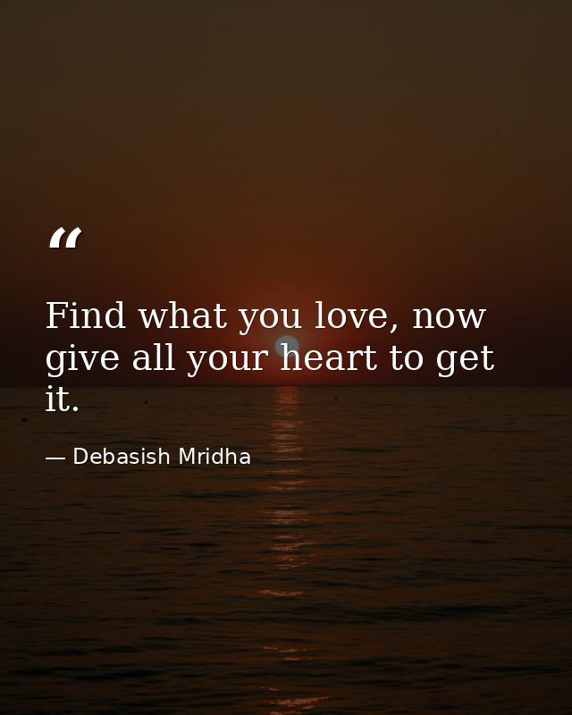 Find what you love, now give all your heart to get it. — Debasish Mridha