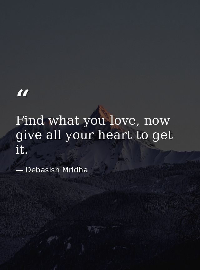 Find what you love, now give all your heart to get it. — Debasish Mridha