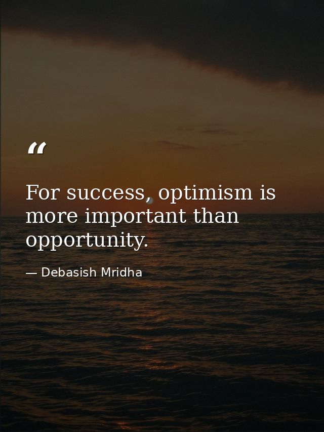 For success, optimism is more important than opportunity. — Debasish Mridha