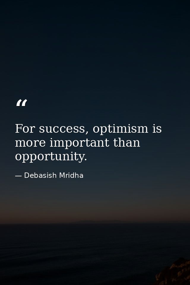 For success, optimism is more important than opportunity. — Debasish Mridha
