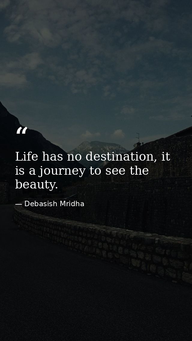 Life has no destination, it is a journey to see the beauty. — Debasish Mridha