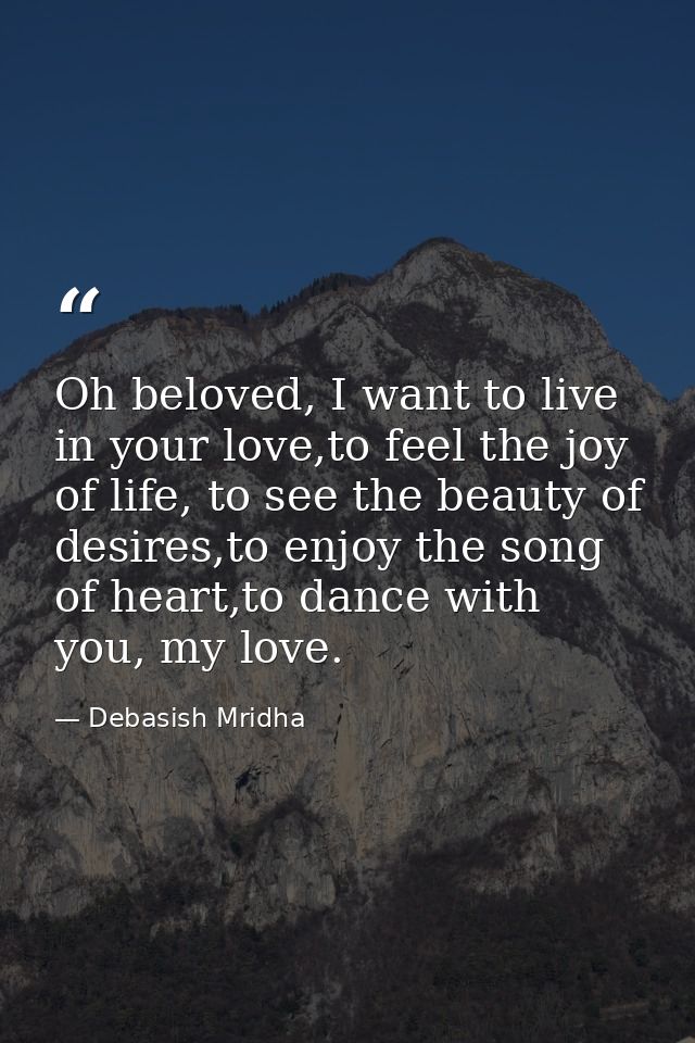 Oh beloved, I want to live in your love,to feel the joy of life, to see the beauty of desires,to enjoy the song of heart — Debasish Mridha