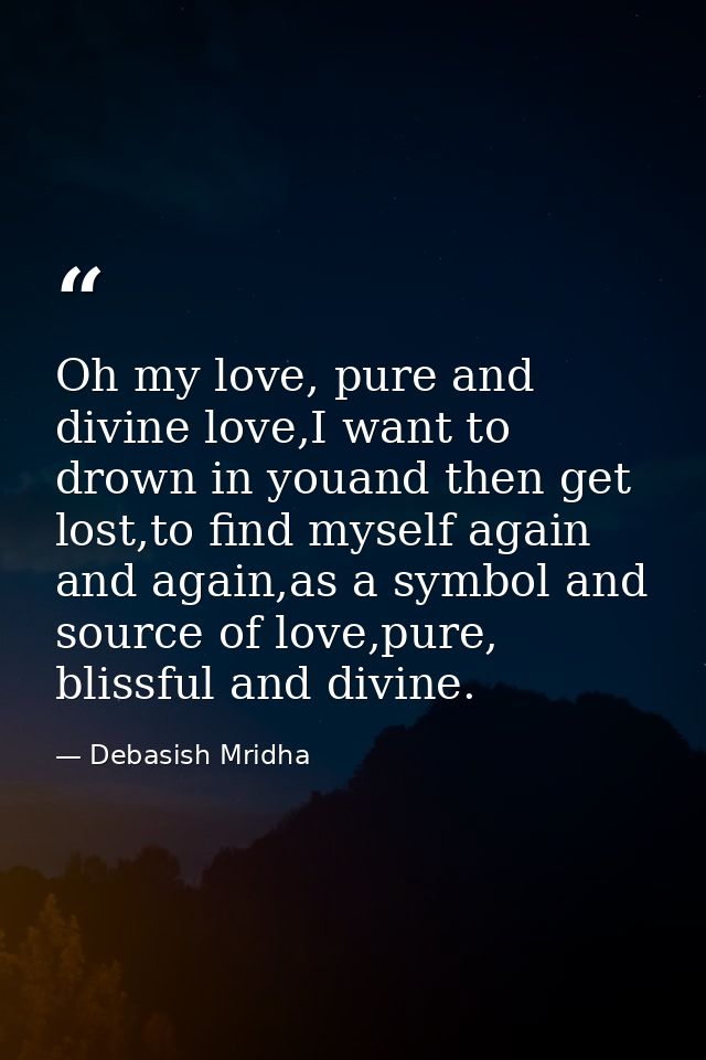 Oh my love, pure and divine love,I want to drown in youand then get lost,to find myself again and again,as a symbol and  — Debasish Mridha