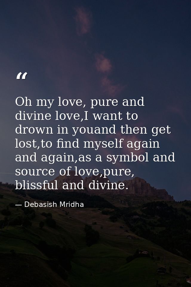 Oh my love, pure and divine love,I want to drown in youand then get lost,to find myself again and again,as a symbol and  — Debasish Mridha