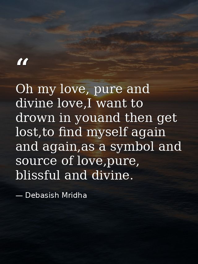 Oh my love, pure and divine love,I want to drown in youand then get lost,to find myself again and again,as a symbol and  — Debasish Mridha