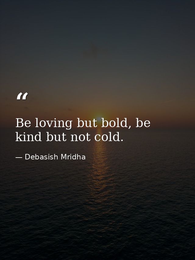Be loving but bold, be kind but not cold. — Debasish Mridha