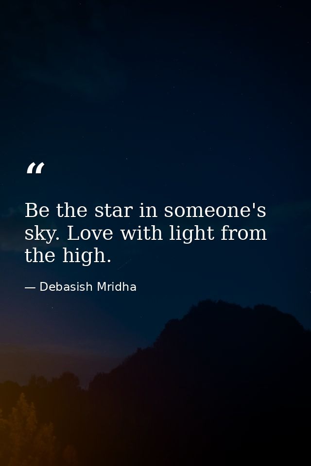 Be the star in someone's sky. Love with light from the high. — Debasish Mridha