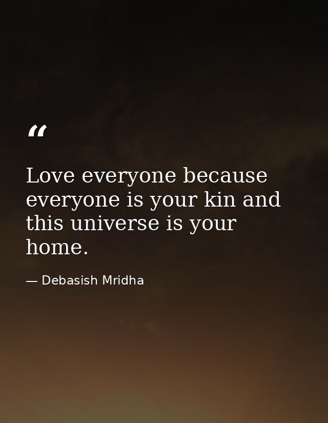 Love everyone because everyone is your kin and this universe is your home. — Debasish Mridha