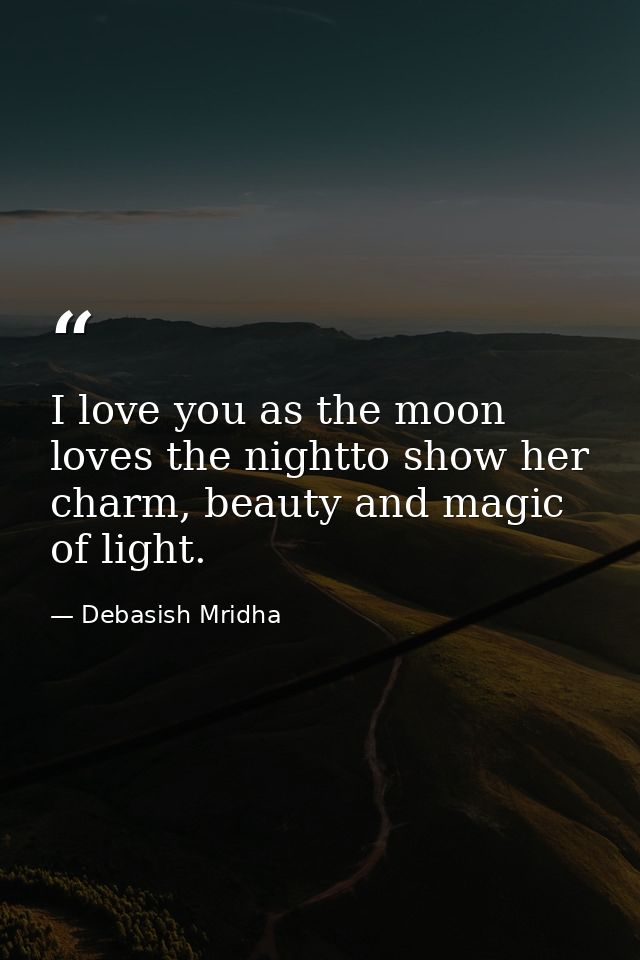 I love you as the moon loves the nightto show her charm, beauty and magic of light. — Debasish Mridha