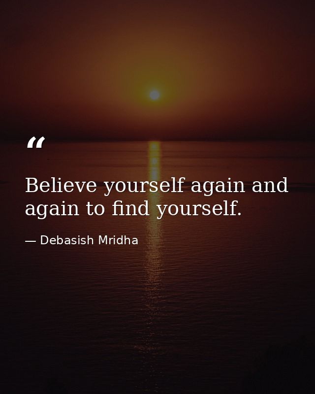 Believe yourself again and again to find yourself. — Debasish Mridha