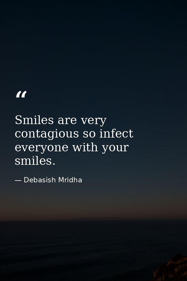 Smiles are very contagious so infect everyone with your smiles. — Debasish Mridha