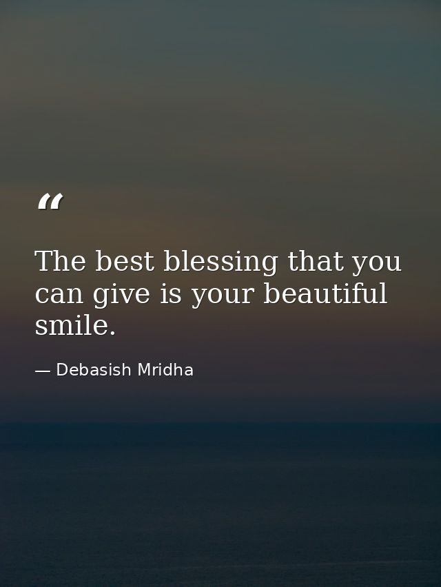 The best blessing that you can give is your beautiful smile. — Debasish Mridha