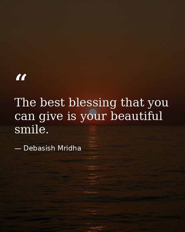The best blessing that you can give is your beautiful smile. — Debasish Mridha