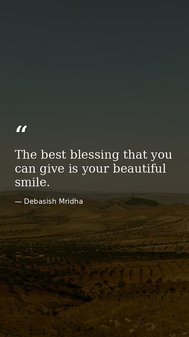 The best blessing that you can give is your beautiful smile. — Debasish Mridha