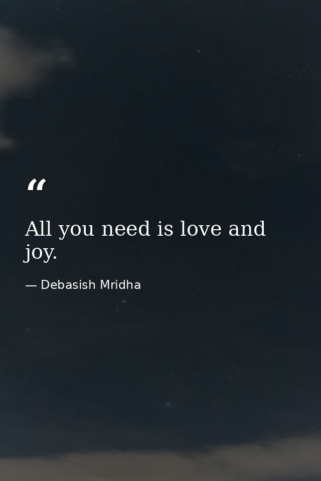 All you need is love and joy. — Debasish Mridha