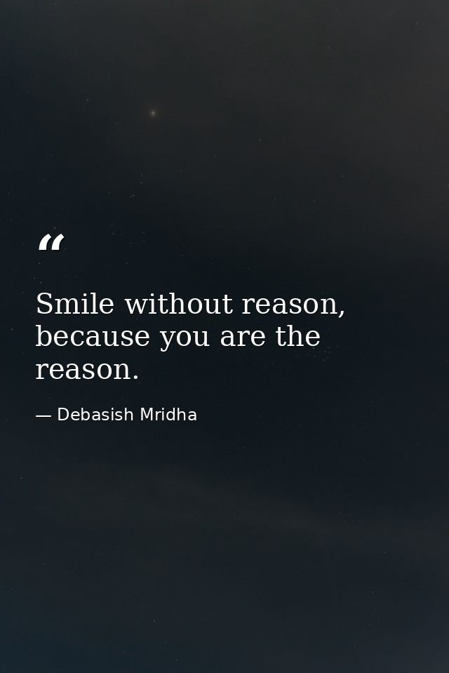 Smile without reason, because you are the reason. — Debasish Mridha