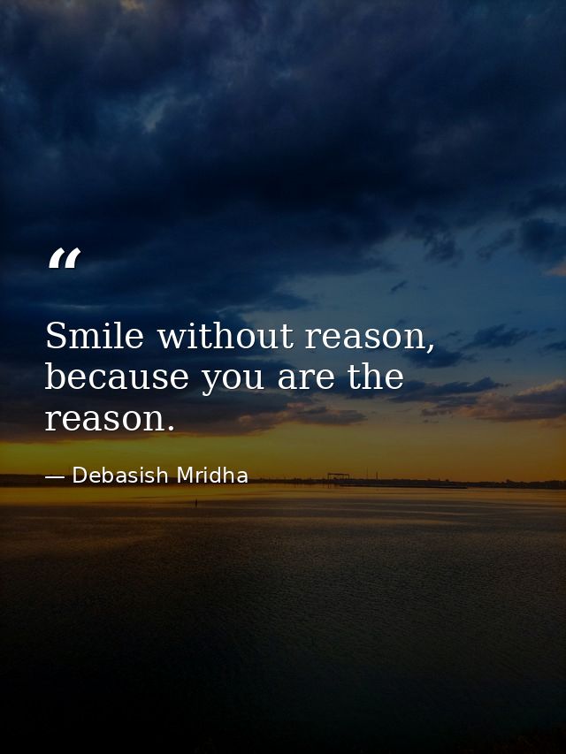Smile without reason, because you are the reason. — Debasish Mridha