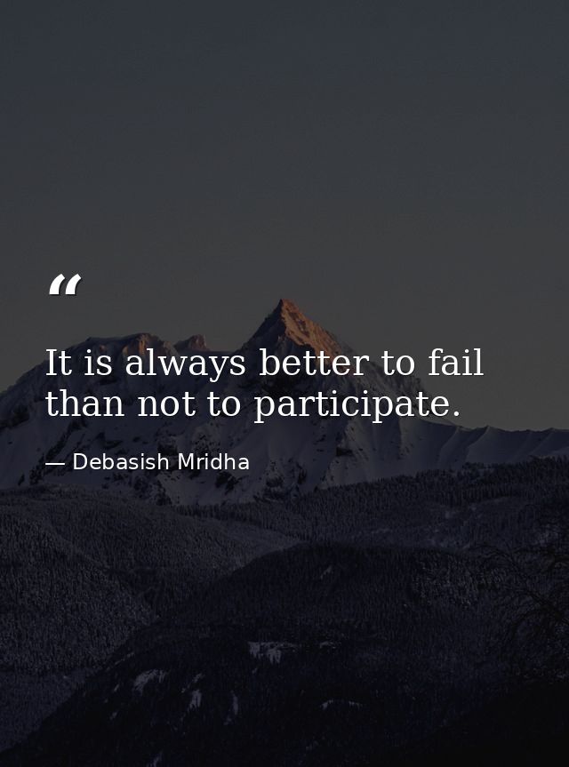 It is always better to fail than not to participate. — Debasish Mridha