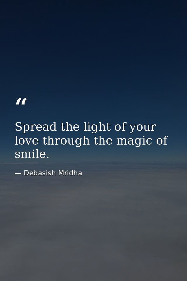 Spread the light of your love through the magic of smile. — Debasish Mridha