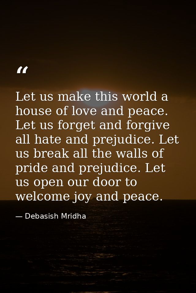 Let us make this world a house of love and peace. Let us forget and forgive all hate and prejudice. Let us break all the — Debasish Mridha