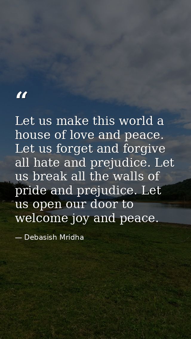 Let us make this world a house of love and peace. Let us forget and forgive all hate and prejudice. Let us break all the — Debasish Mridha
