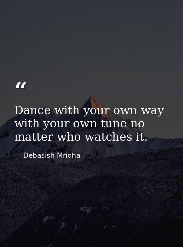 Dance with your own way with your own tune no matter who watches it. — Debasish Mridha