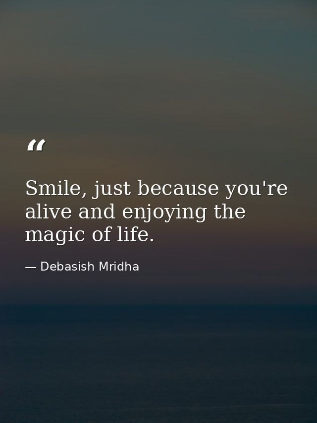 Smile, just because you're alive and enjoying the magic of life. — Debasish Mridha