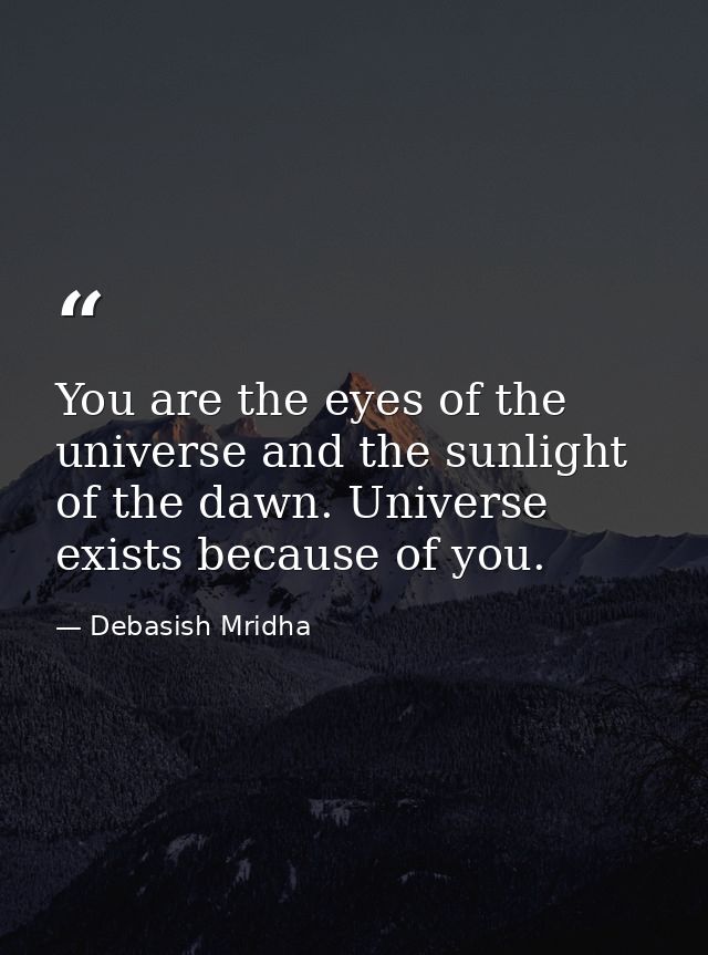 You are the eyes of the universe and the sunlight of the dawn. Universe exists because of you. — Debasish Mridha