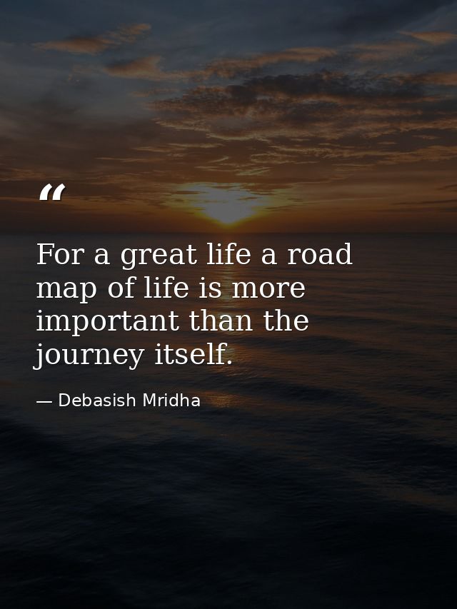 For a great life a road map of life is more important than the journey itself. — Debasish Mridha