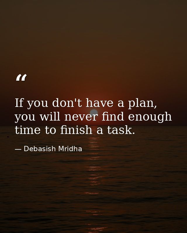 If you don't have a plan, you will never find enough time to finish a task. — Debasish Mridha