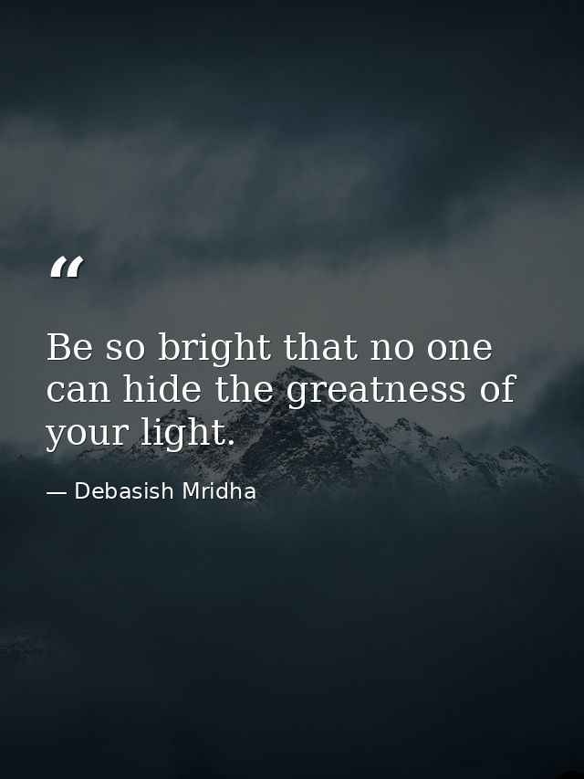 Be so bright that no one can hide the greatness of your light. — Debasish Mridha