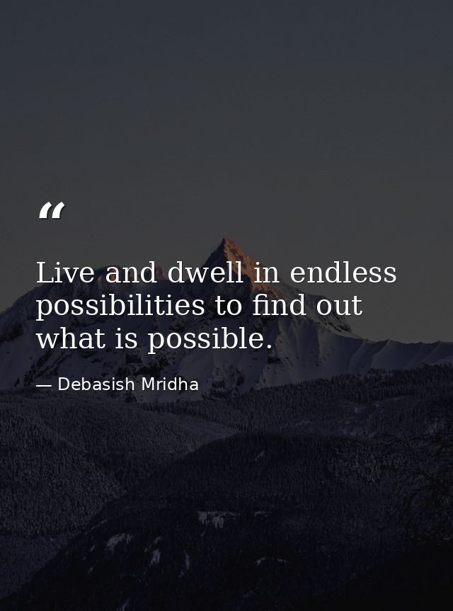 Live and dwell in endless possibilities to find out what is possible. — Debasish Mridha