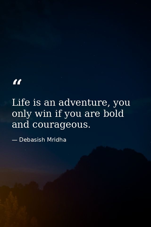 Life is an adventure, you only win if you are bold and courageous. — Debasish Mridha