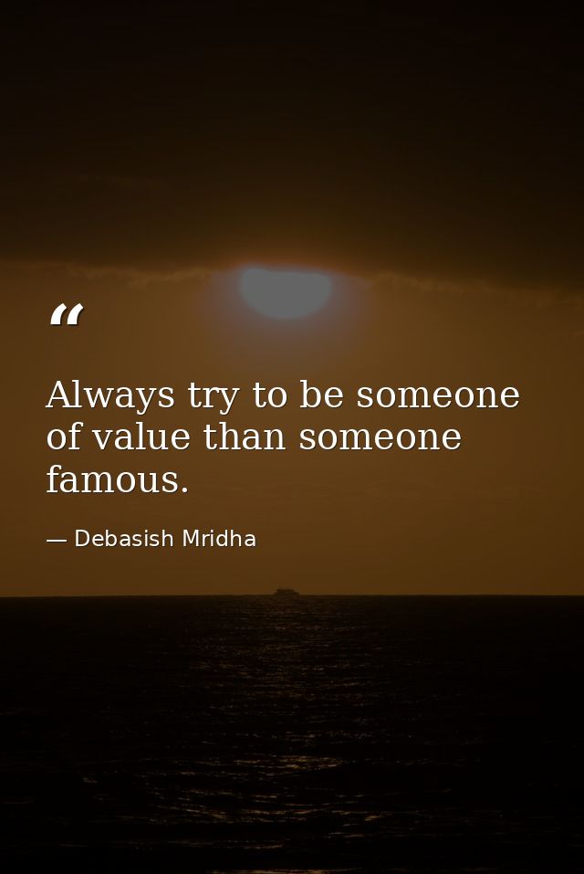 Always try to be someone of value than someone famous. — Debasish Mridha