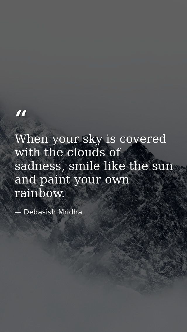 When your sky is covered with the clouds of sadness, smile like the sun and paint your own rainbow. — Debasish Mridha