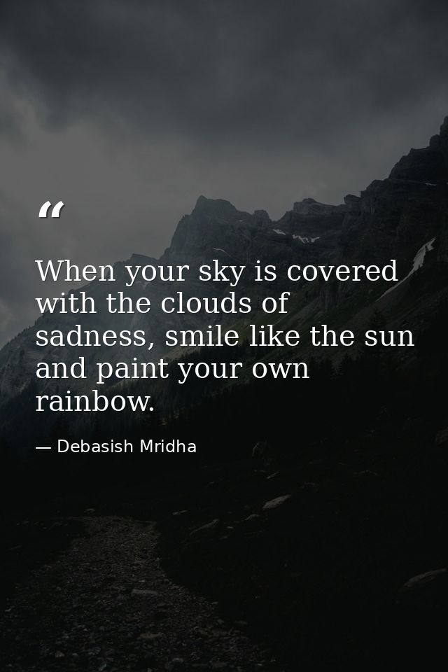 When your sky is covered with the clouds of sadness, smile like the sun and paint your own rainbow. — Debasish Mridha
