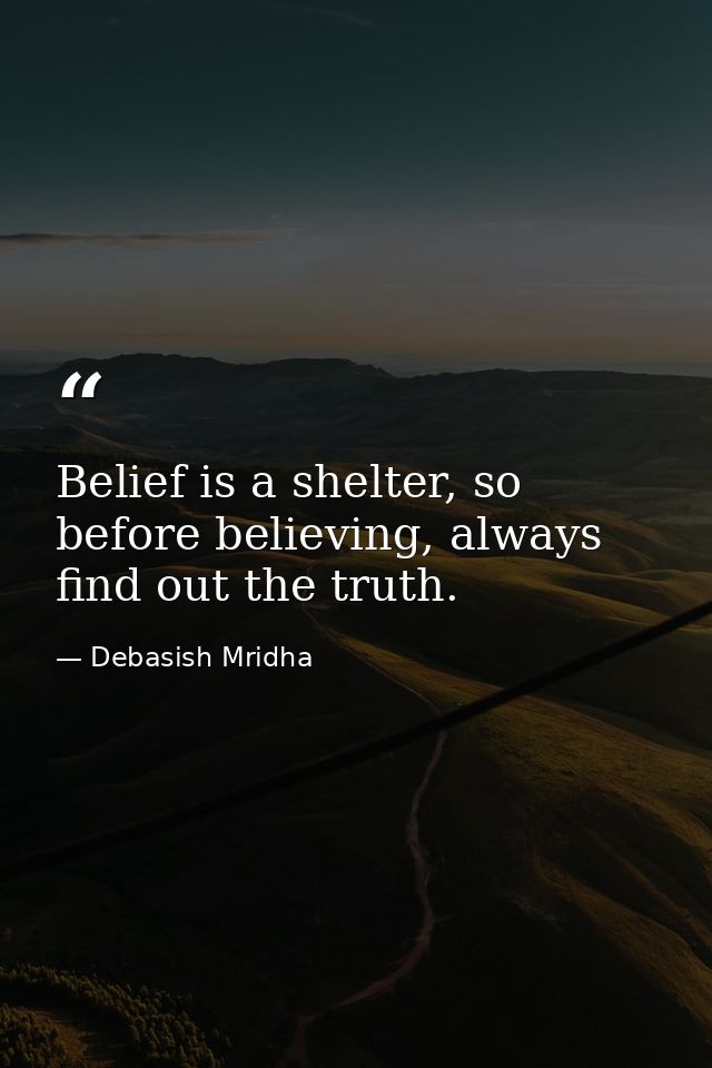 Belief is a shelter, so before believing, always find out the truth. — Debasish Mridha