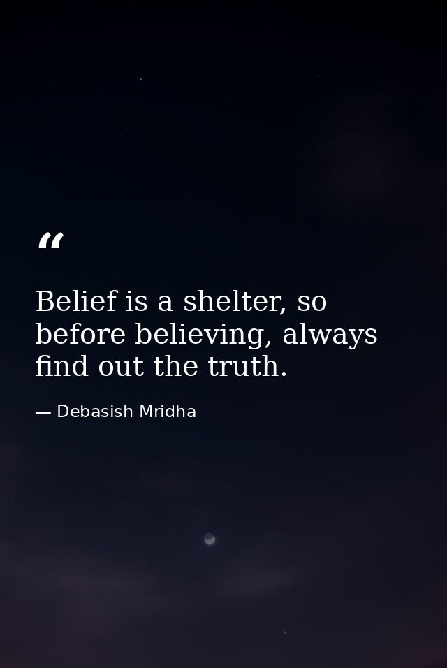 Belief is a shelter, so before believing, always find out the truth. — Debasish Mridha
