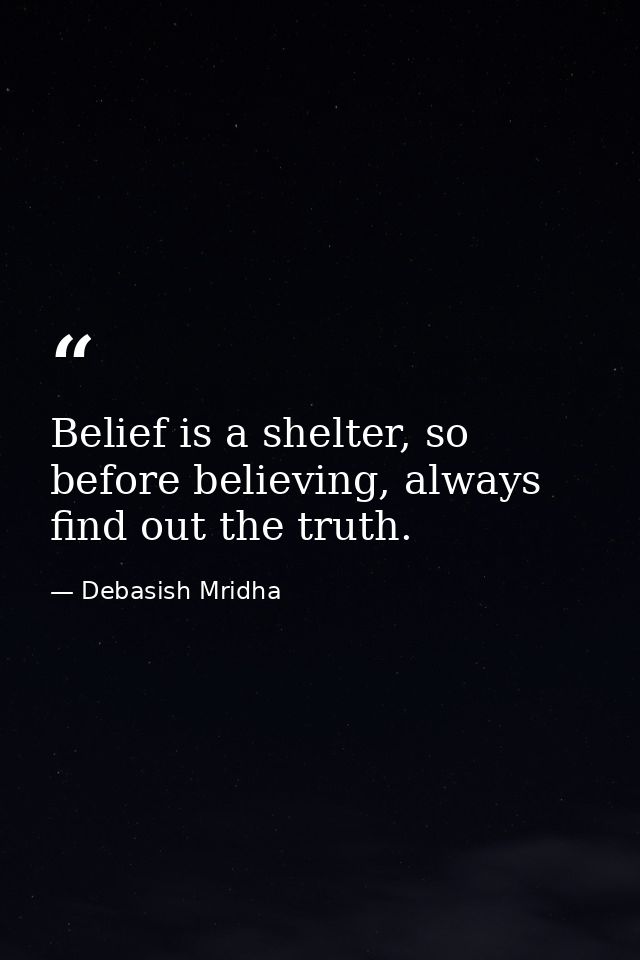 Belief is a shelter, so before believing, always find out the truth. — Debasish Mridha