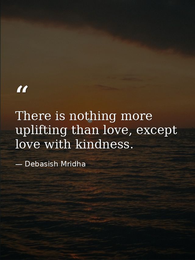 There is nothing more uplifting than love, except love with kindness. — Debasish Mridha