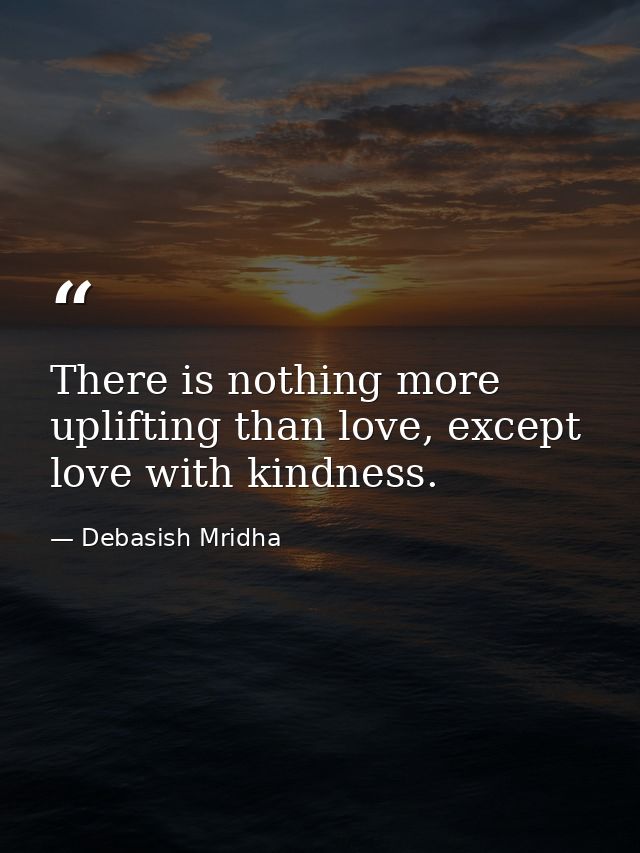 There is nothing more uplifting than love, except love with kindness. — Debasish Mridha