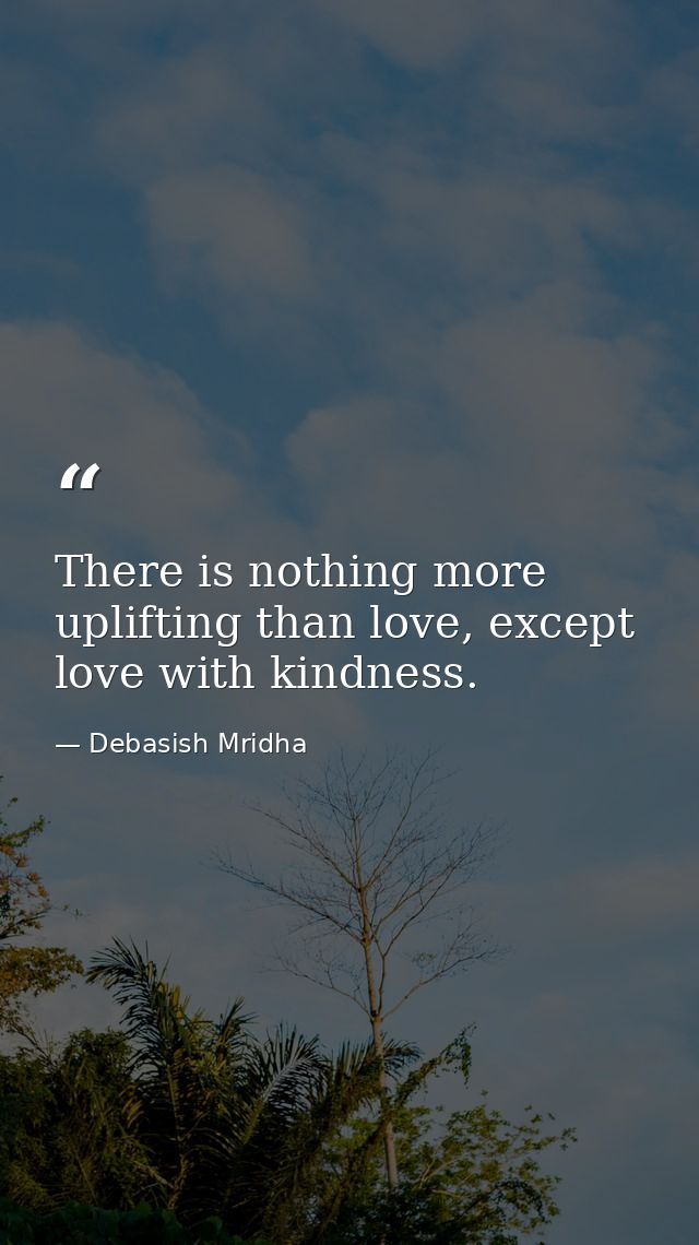 There is nothing more uplifting than love, except love with kindness. — Debasish Mridha