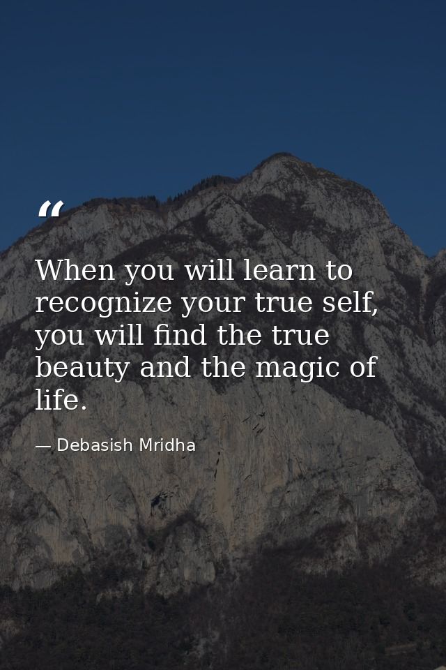 When you will learn to recognize your true self, you will find the true beauty and the magic of life. — Debasish Mridha