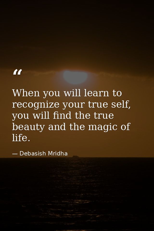 When you will learn to recognize your true self, you will find the true beauty and the magic of life. — Debasish Mridha